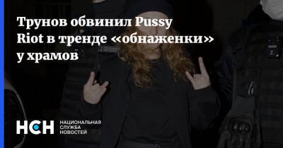 Трунов обвинил Pussy Riot в тренде «обнаженки» у храмов