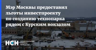 Мэр Москвы предоставил льготы инвестпроекту по созданию технопарка рядом с Курским вокзалом
