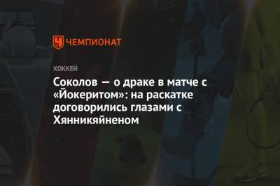 Соколов — о драке в матче с «Йокеритом»: на раскатке договорились глазами с Хянникяйненом