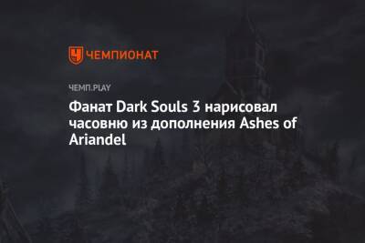 Фанат Dark Souls 3 нарисовал часовню из любимого DLC