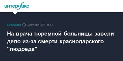 На врача тюремной больницы завели дело из-за смерти краснодарского "людоеда"