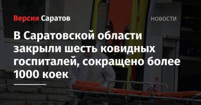 В Саратовской области закрыли шесть ковидных госпиталей, сокращено более 1000 коек