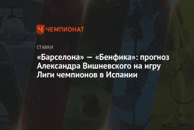 «Барселона» — «Бенфика»: прогноз Александра Вишневского на игру Лиги чемпионов в Испании