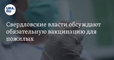 Свердловские власти обсуждают обязательную вакцинацию для пожилых
