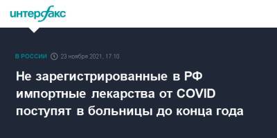 Не зарегистрированные в РФ импортные лекарства от COVID поступят в больницы до конца года