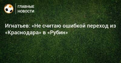 Игнатьев: «Не считаю ошибкой переход из «Краснодара» в «Рубин»