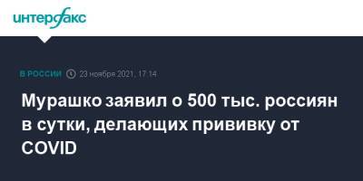 Мурашко заявил о 500 тыс. россиян в сутки, делающих прививку от COVID