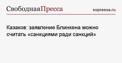 Казаков: заявление Блинкена можно считать «санкциями ради санкций»