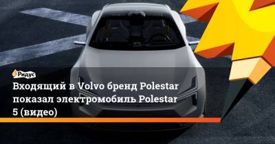 Входящий вVolvo бренд Polestar показал электромобиль Polestar 5 (видео)