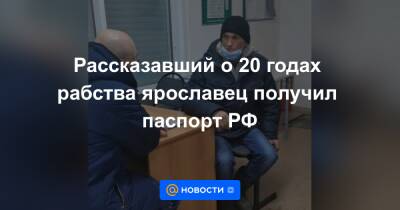 Рассказавший о 20 годах рабства ярославец получил паспорт РФ