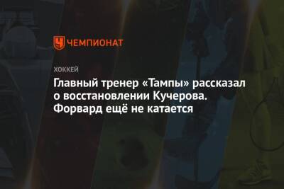 Главный тренер «Тампы» рассказал о восстановлении Кучерова. Форвард ещё не катается