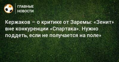 Кержаков – о критике от Заремы: «Зенит» вне конкуренции «Спартака». Нужно поддеть, если не получается на поле»