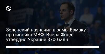 Зеленский назначил в замы Ермаку противника МВФ. Вчера Фонд утвердил Украине $700 млн