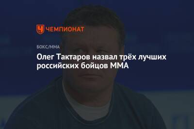 Олег Тактаров назвал трёх лучших российских бойцов ММА