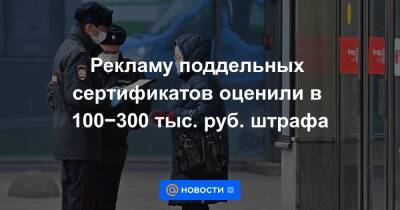 Рекламу поддельных сертификатов оценили в 100−300 тыс. руб. штрафа