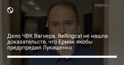 Дело ЧВК Вагнера. Bellingcat не нашла доказательств, что Ермак якобы предупредил Лукашенко