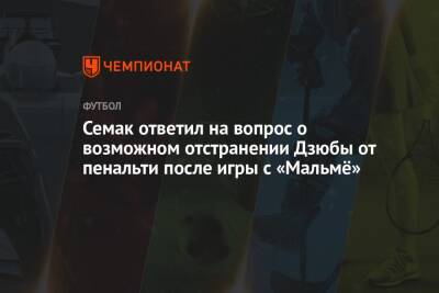 Семак ответил на вопрос о возможном отстранении Дзюбы от пенальти после игры с «Мальмё»
