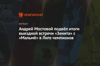 Андрей Мостовой подвёл итоги выездной встречи «Зенита» с «Мальмё» в Лиге чемпионов