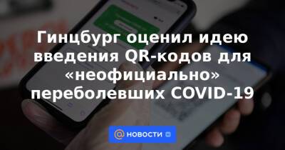 Гинцбург оценил идею введения QR-кодов для «неофициально» переболевших COVID-19