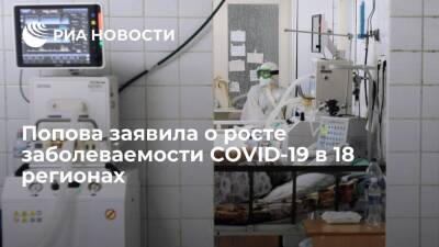 Глава Роспотребнадзора Попова заявила о росте заболеваемости COVID-19 в 18 регионах