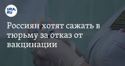 Россиян хотят сажать в тюрьму за отказ от вакцинации