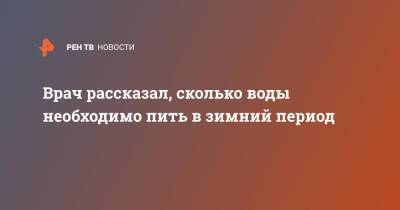 Врач рассказал, сколько воды необходимо пить в зимний период