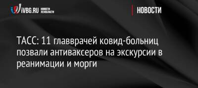 11 главврачей ковид-больниц позвали антиваксеров на экскурсии в реанимации и морги