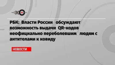 РБК: Власти России обсуждают возможность выдачи QR-кодов неофициально переболевшим людям с антителами к ковиду