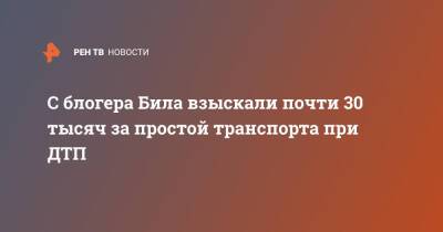 С блогера Била взыскали почти 30 тысяч за простой транспорта при ДТП