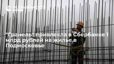 "Гранель" привлекла в Сбербанке 1 млрд рублей на жилье в Подмосковье