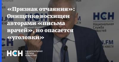 «Признак отчаяния»: Онищенко восхищен авторами «письма врачей», но опасается «уголовки»