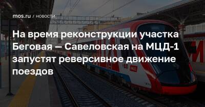 На время реконструкции участка Беговая — Савеловская на МЦД-1 запустят реверсивное движение поездов