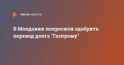 В Молдавии попросили одобрить перевод долга "Газпрому"