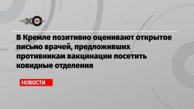 В Кремле позитивно оценивают открытое письмо врачей, предложивших противникам вакцинации посетить ковидные отделения