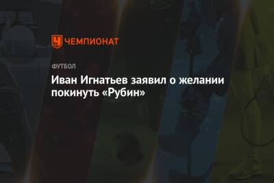 Иван Игнатьев заявил о желании покинуть «Рубин»