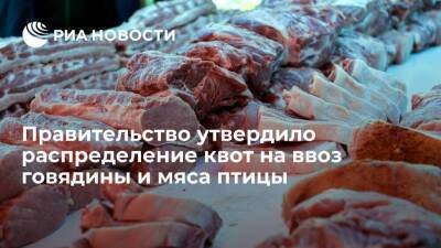Правительство утвердило распределение квот на ввоз говядины и мяса птицы в 2022 году