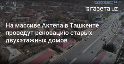 На массиве Актепа в Ташкенте проведут реновацию старых двухэтажных домов