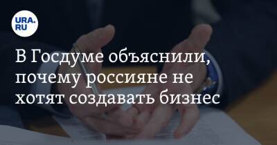 В Госдуме объяснили, почему россияне не хотят создавать бизнес. «Нужно большое стремление и отвага»