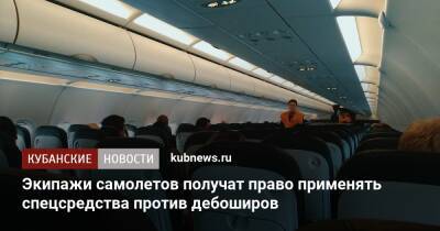 Экипажи самолетов получат право применять спецсредства против дебоширов - kubnews.ru