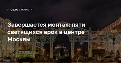 Завершается монтаж пяти светящихся арок в центре Москвы