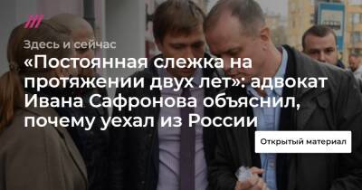 «Постоянная слежка на протяжении двух лет»: адвокат Ивана Сафронова объяснил, почему уехал из России