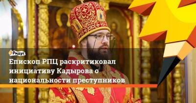 Епископ РПЦ раскритиковал инициативу Кадырова о национальности преступников
