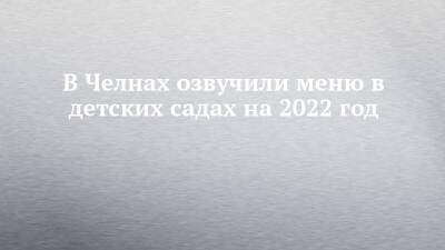 В Челнах озвучили меню в детских садах на 2022 год