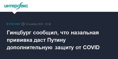 Гинцбург сообщил, что назальная прививка даст Путину дополнительную защиту от COVID