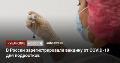 В России зарегистрировали вакцину от COVID-19 для подростков
