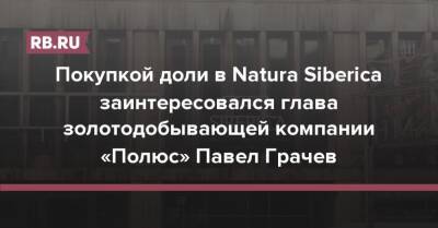 Покупкой доли в Natura Siberica заинтересовался глава золотодобывающей компании «Полюс» Павел Грачев