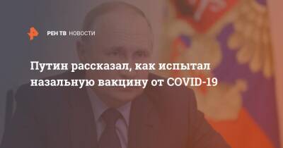 Путин рассказал, как испытал назальную вакцину от COVID-19