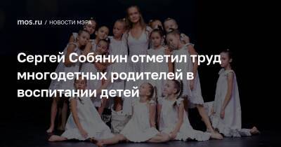 Сергей Собянин отметил труд многодетных родителей в воспитании детей