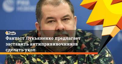 Фантаст Лукьяненко предлагает заставить антипрививочников сделать укол