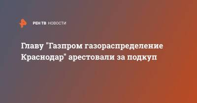 Главу "Газпром газораспределение Краснодар" арестовали за подкуп